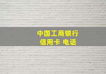 中国工商银行 信用卡 电话